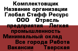 Комплектовщик › Название организации ­ Глобал Стафф Ресурс, ООО › Отрасль предприятия ­ Легкая промышленность › Минимальный оклад ­ 45 000 - Все города Работа » Вакансии   . Тверская обл.,Бологое г.